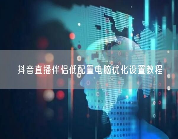 抖音直播伴侣低配置电脑优化设置教程