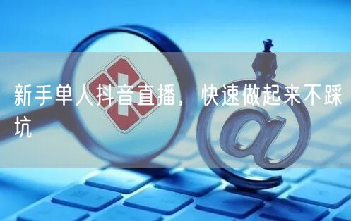 新手单人抖音直播，快速做起来不踩坑