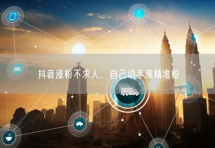 抖音涨粉不求人，自己动手涨精准粉
