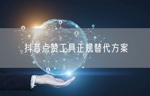 抖音点赞工具正规替代方案