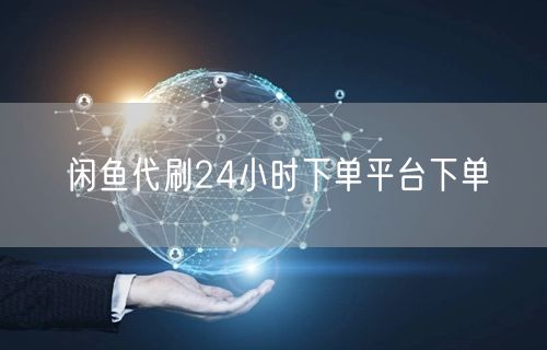 闲鱼代刷24小时下单平台下单
