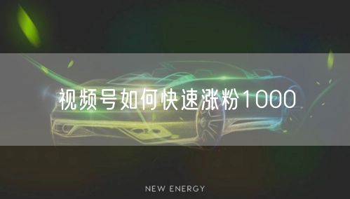 视频号如何快速涨粉1000