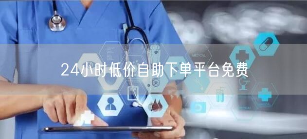 24小时低价自助下单平台免费