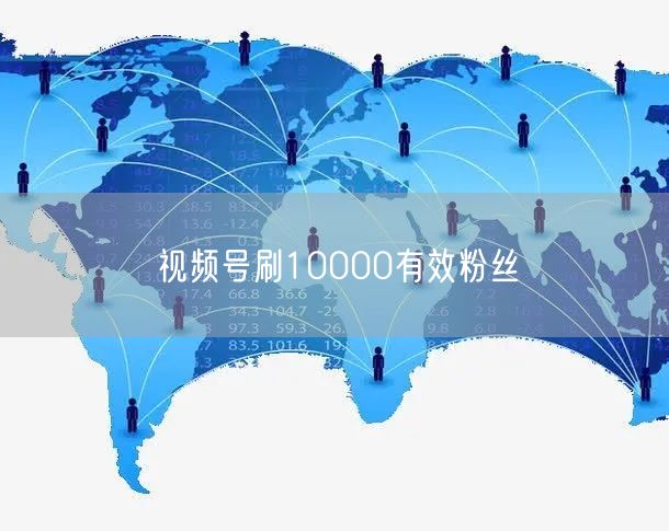 视频号刷10000有效粉丝