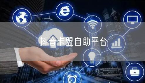 抖音卡盟自助平台