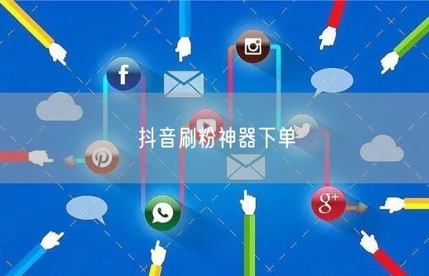 抖音刷粉神器下单