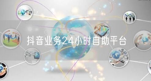 抖音业务24小时自助平台