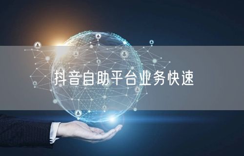 抖音自助平台业务快速