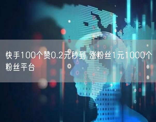 快手100个赞0.2元秒到 涨粉丝1元1000个粉丝平台