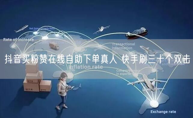 抖音买粉赞在线自助下单真人 快手刷三十个双击