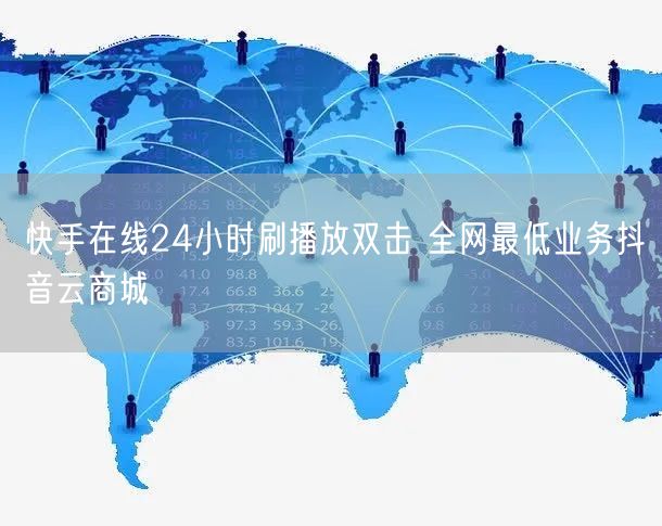 快手在线24小时刷播放双击 全网最低业务抖音云商城