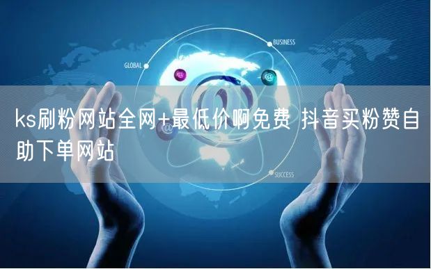 ks刷粉网站全网+最低价啊免费 抖音买粉赞自助下单网站