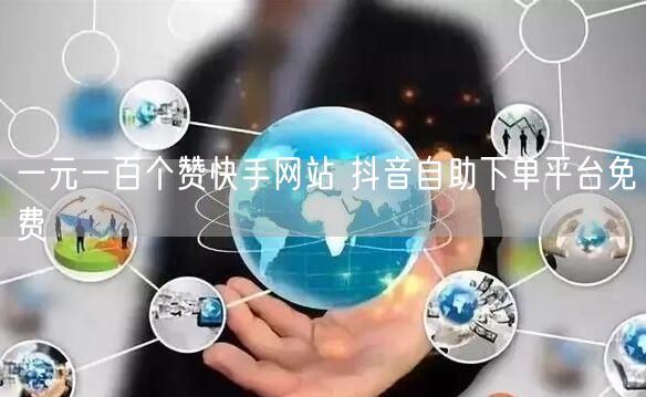 一元一百个赞快手网站 抖音自助下单平台免费