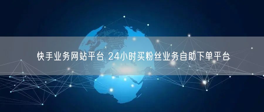 快手业务网站平台 24小时买粉丝业务自助下单平台