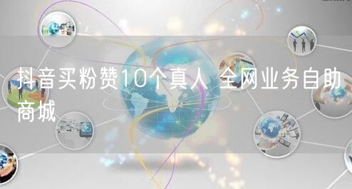 抖音买粉赞10个真人 全网业务自助商城