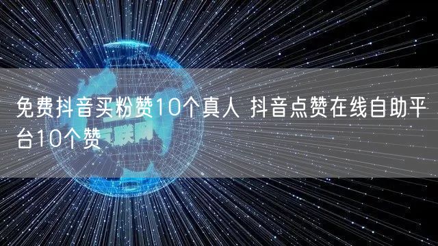 免费抖音买粉赞10个真人 抖音点赞在线自助平台10个赞