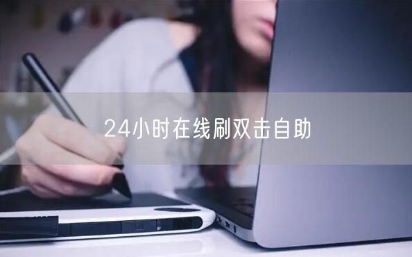 24小时在线刷双击自助